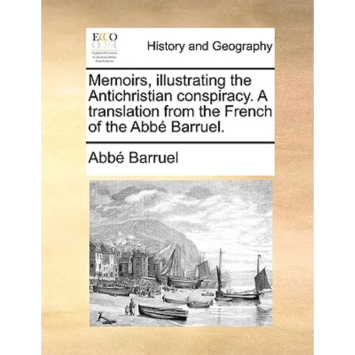 Memoirs, illustrating the Antichristian conspiracy. A translation from the French of the Abbé Barruel.