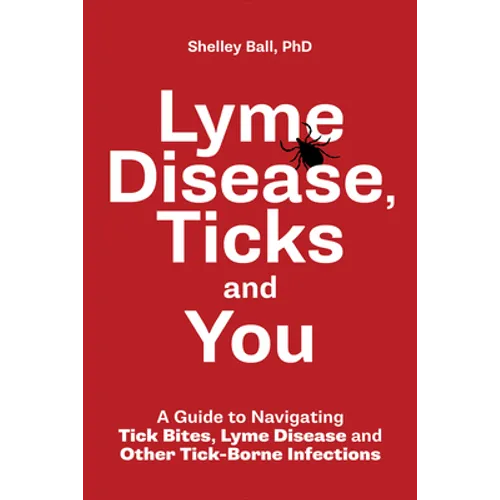 Lyme Disease, Ticks and You: A Guide to Navigating Tick Bites, Lyme Disease and Other Tick-Borne Infections