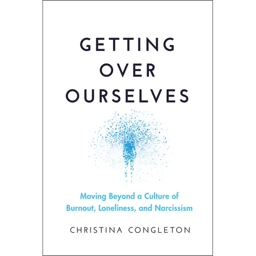 Getting Over Ourselves: Moving Beyond a Culture of Burnout, Loneliness, and Narcissism - Paperback