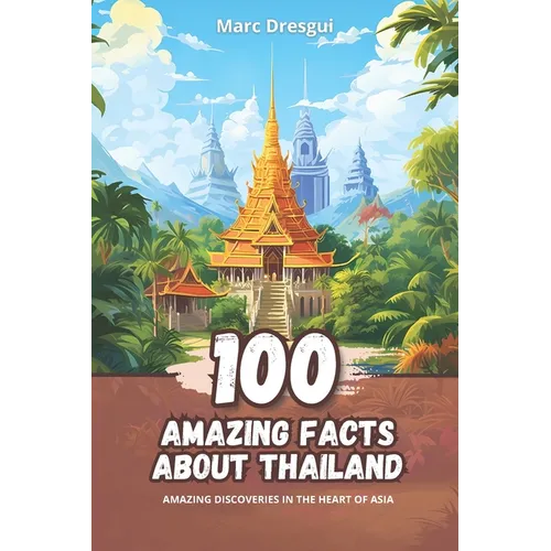 100 Amazing Facts about Thailand: Amazing Discoveries in the Heart of Asia