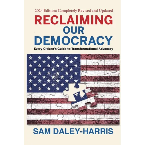 Reclaiming Our Democracy: Every Citizen's Guide to Transformational Advocacy, 2024 Edition
