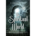 The Spiritual World: Understanding How Spiritual Forces Dictate the Life of Humans on Earth