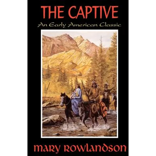 The Captive: The True Story Of The Captivity Of Mrs. Mary Rowlandson Among The Indians
