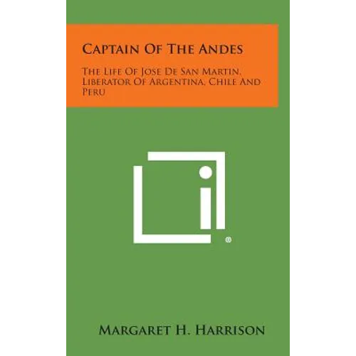 Captain of the Andes: The Life of Jose de San Martin, Liberator of Argentina, Chile and Peru