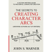 The Secrets to Creating Character Arcs: A Fiction Writer's Guide to Masterful Character Creation