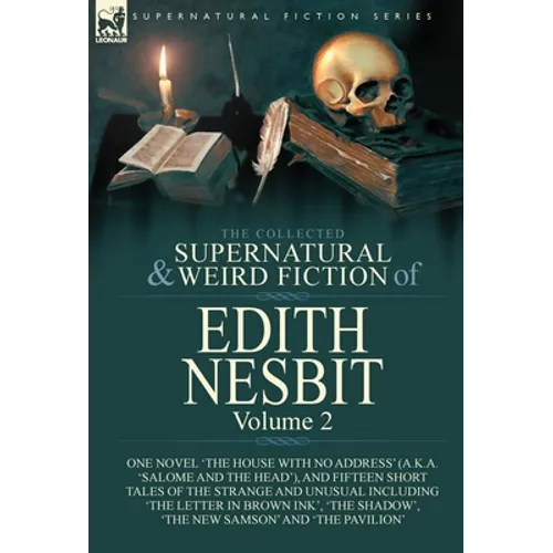 The Collected Supernatural and Weird Fiction of Edith Nesbit: Volume 2-One Novel 'The House With No Address' (a.k.a. 'Salome and the Head'), and Fifte