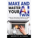 Make and Master Your AI Twin: A Step-by-Step Guide to Building Your Digital Double and Unlocking a Life of Freedom