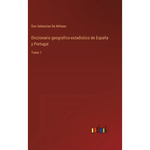 Diccionario geografico-estadistico de España y Portugal: Tomo 1