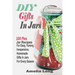 DIY Gifts In Jars: 100 Plus Jar Recipes For Easy, Yummy, Inexpensive, Homemade Gifts In Jars For Every Season