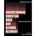 Understanding Christian Drug and Alcohol Recovery: A Step by Step Guide That Uses the Word of God as a Foundation, and Proven Recovery Tool That Have