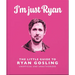I'm Just Ryan: The Little Guide to Ryan Gosling