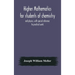 Higher mathematics for students of chemistry and physics, with special reference to practical work