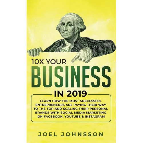 10X Your Business in 2019: Learn How the Most Successful Entrepreneurs are Paying their Way to the Top and Scaling their Personal Brands with Social M