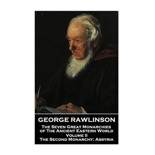 George Rawlinson - The Seven Great Monarchies of The Ancient Eastern World - Volume II: The Second Monarchy: Assyria