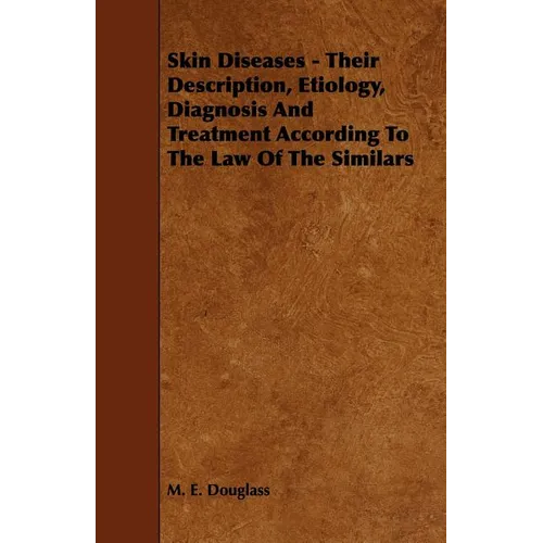 Skin Diseases - Their Description, Etiology, Diagnosis and Treatment According to the Law of the Similars