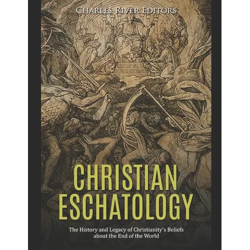 Christian Eschatology: The History and Legacy of Christianity's Beliefs about the End of the World