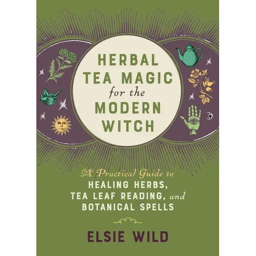 Herbal Tea Magic for the Modern Witch: A Practical Guide to Healing Herbs, Tea Leaf Reading, and Botanical Spells