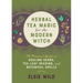 Herbal Tea Magic for the Modern Witch: A Practical Guide to Healing Herbs, Tea Leaf Reading, and Botanical Spells