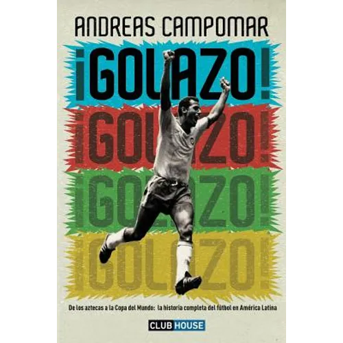 ¡Golazo!: De los aztecas a la Copa del Mundo: la historia completa del fútbol en América Latina