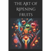 The Art of Ripening Fruits: Mastering Nature's Timing for Perfectly Sweet Harvests