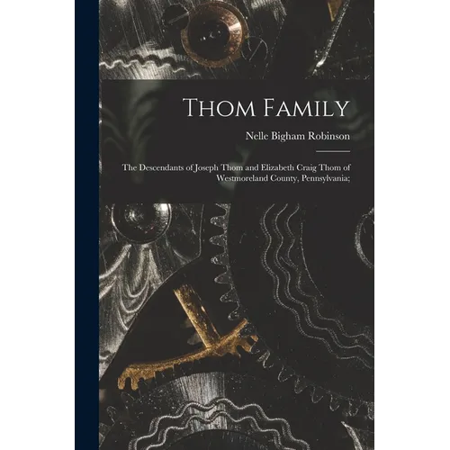 Thom Family: the Descendants of Joseph Thom and Elizabeth Craig Thom of Westmoreland County, Pennsylvania;