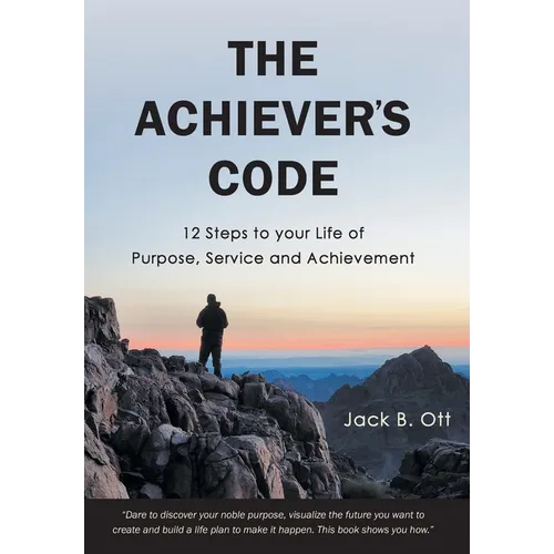 The Achiever's Code: 12 Steps to Your Life of Purpose, Service and Achievement
