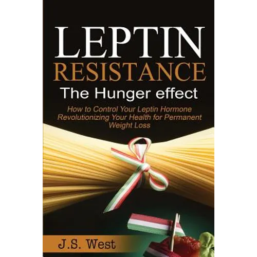 Leptin: Leptin Resistance: The Hunger effect, Leptin and its resistance - Losing Weight and Staying Healthy