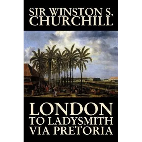 London to Ladysmith Via Pretoria by Winston S. Churchill, Biography & Autobiography, History, Military, World