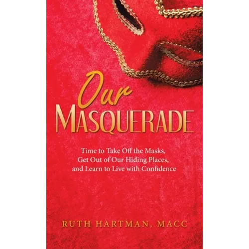 Our Masquerade: Time to Take off the Masks, Get out of Our Hiding Places, and Learn to Live with Confidence