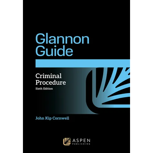The Glannon Guide to Criminal Procedure: Learning Criminal Procedure Through Multiple Choice Questions and Analysis