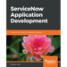 ServiceNow Application Development: Transform the way you build apps for enterprises