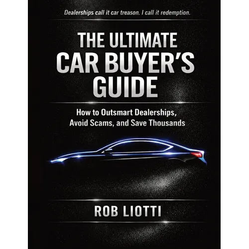 The Ultimate Car Buyer's Guide: How to Outsmart Dealerships, Avoid Scams, and Save Thousands