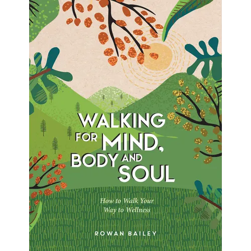 Walking for Mind, Body and Soul: How to Walk Your Way to Wellness