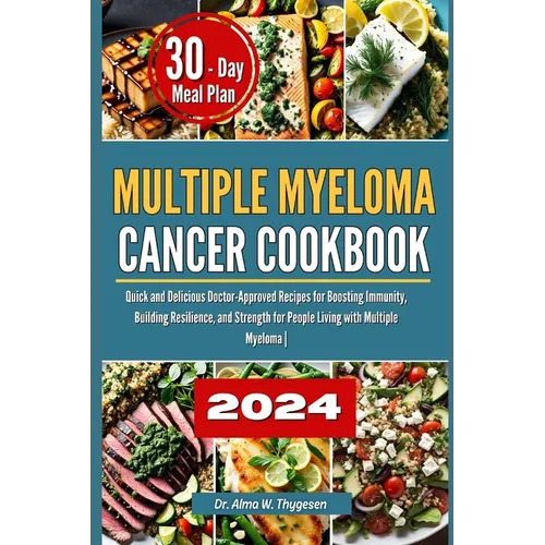 Multiple Myeloma Cancer Cookbook: Quick and Delicious Doctor-Approved Recipes for Boosting Immunity, Building Resilience, and Strength for People Livi