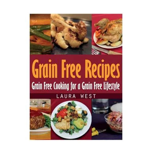 Grain Free Recipes: Grain Free Cooking for a Grain Free Lifestyle