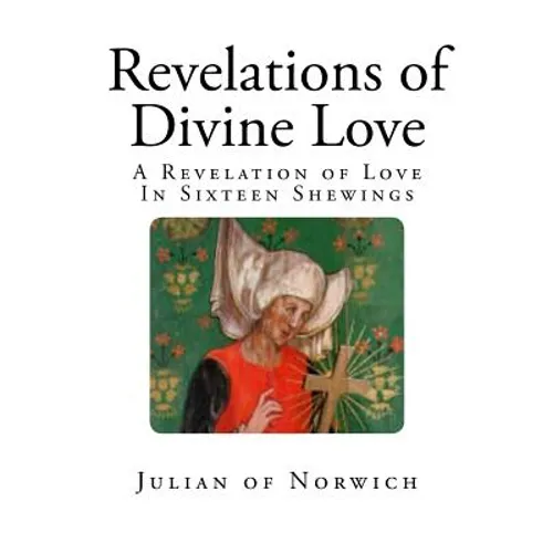 Revelations of Divine Love: A Revelation of Love - In Sixteen Shewings