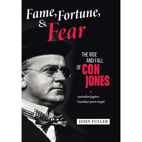 Fame, Fortune, and Fear: The Rise and Fall of Con Jones - Australian Fugitive, Canadian Sports Mogul