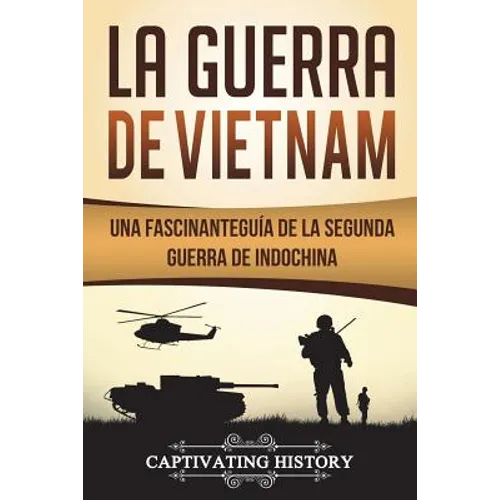 La Guerra de Vietnam: Una fascinante guía de la Segunda Guerra de Indochina (Libro en Español/Vietnam War Spanish Book Version)