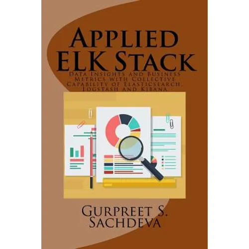 Applied ELK Stack: Data Insights and Business Metrics with Collective Capability of Elasticsearch, Logstash and Kibana