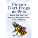 Poison Dart Frogs as Pets. Poison Dart Frog Care, Behavior, Diet, Interaction, Costs and Health.