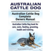 Australian Cattle Dog. Australian Cattle Dog Complete Owners Manual. Australian Cattle Dog book for care, costs, feeding, grooming, health and trainin