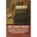 My First Book: The Experiences of Walter Besant, A. Conan Doyle, Kipling, Zanagwill, Corelli, Bret Harte, Robert Louis Stevenson and Others