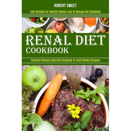 Renal Diet Cookbook: Easy Recipes for Healthy Kidneys and to Manage Ibs Symptoms (Essential Recipes Specially Designed to Treat Kidney Diseases)