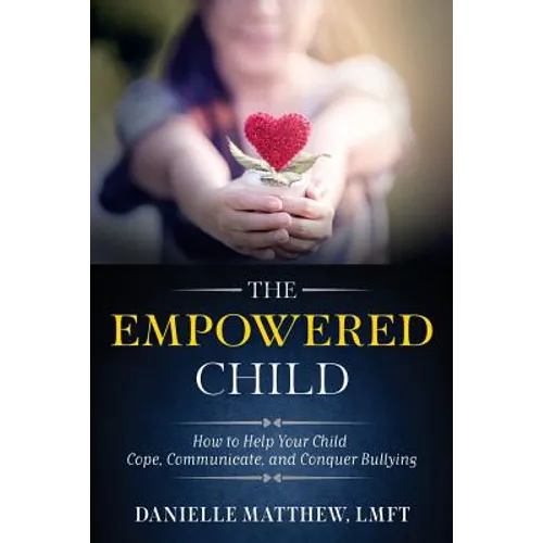 The Empowered Child: How to Help Your Child Cope, Communicate, and Conquer Bullying