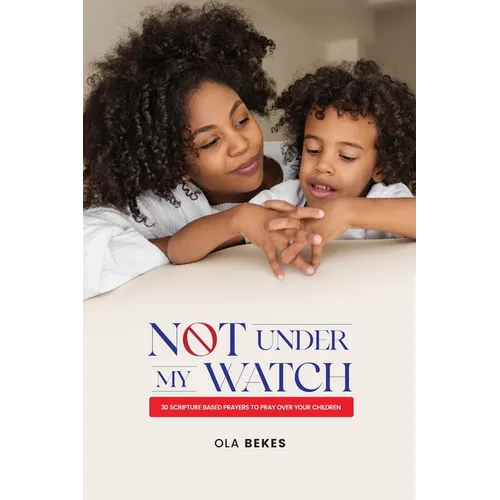 Not Under My watch: 30 Scripture based prayers to pray over your children