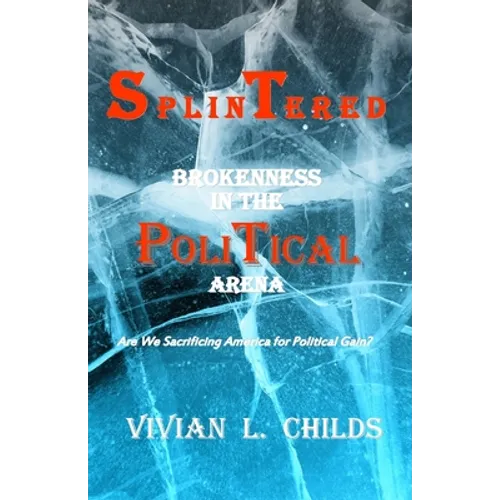 Splintered: Brokenness in the Political Arena: Are We Sacrificing America for Political Gain?