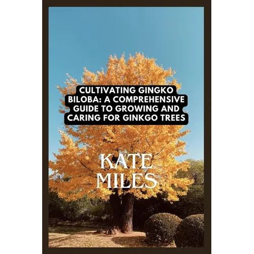 Cultivating Ginkgo Biloba: A Comprehensive Guide to Growing and Caring for Ginkgo Trees: Unlocking the Ancient Wisdom of the Maidenhair Tree for