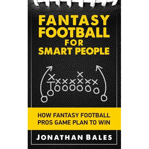 Fantasy Football for Smart People: How Fantasy Football Pros Game Plan to Win