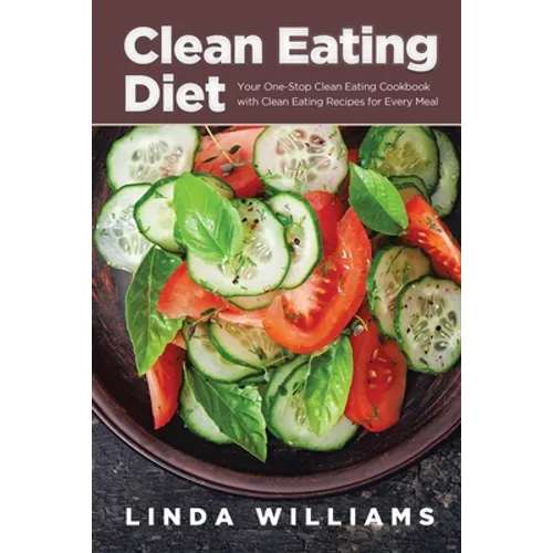 Clean Eating Diet: Your One-Stop Clean Eating Cookbook with Clean Eating Recipes for Every Meal