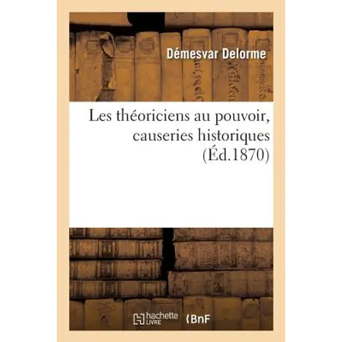 Les Théoriciens Au Pouvoir: Causeries Historiques